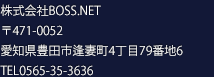 株式会社BOSS.NET 〒471-0051 愛知県豊田市花丘町2丁目104番地2 TEL0565-35-3636　FAX0565-35-3737